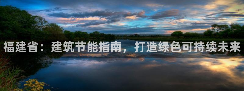 e尊国际官网·网址：福建省：建筑节能指南，打造绿色可持续未来