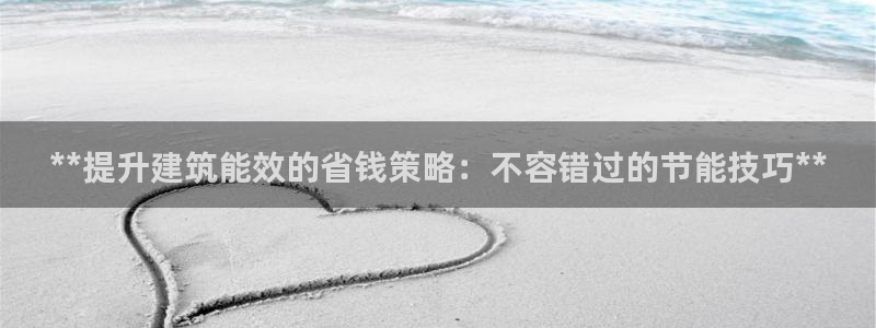 尊亿游戏国际官网：**提升建筑能效的省钱策略：不容错过的节能技巧**