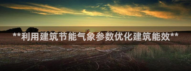 e尊国际官网app：**利用建筑节能气象参数优化建筑能效**