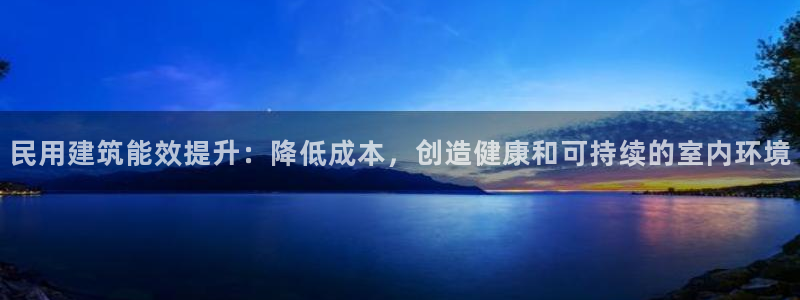 e尊国际的手机登录网站：民用建筑能效提升：降低成本，创造健康和可持续的室内环境