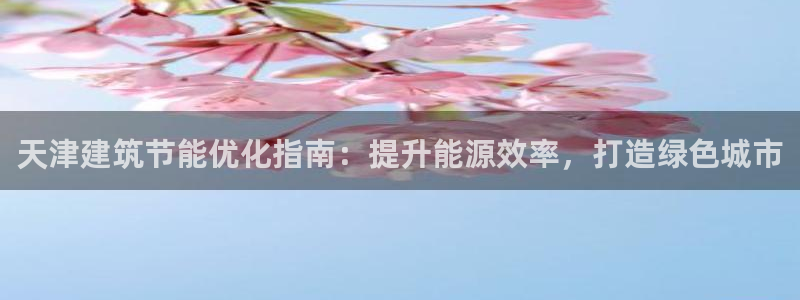 尊亿游戏国际官网：天津建筑节能优化指南：提升能源效率，打造绿色城市