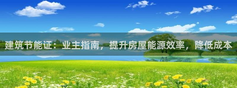 e尊电竞：建筑节能证：业主指南，提升房屋能源效率，降低成本