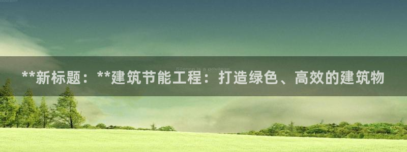e尊国际可靠吗：**新标题：**建筑节能工程：打造绿色、高效的建筑物