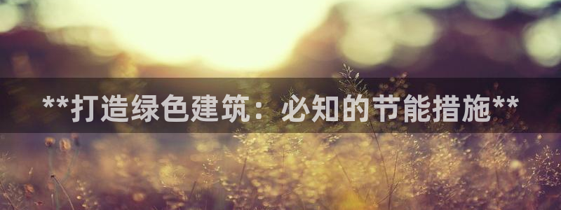 e尊国际客户端下载：**打造绿色建筑：必知的节能措施**