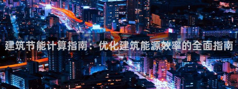 e尊国际app：建筑节能计算指南：优化建筑能源效率的全面指南