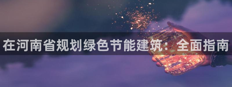 e尊国际客户端下载：在河南省规划绿色节能建筑：全面指南