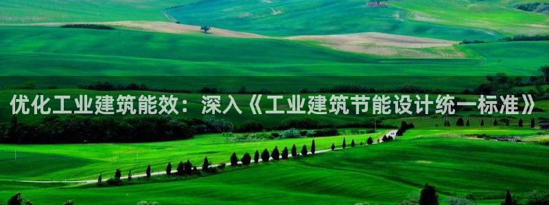 e尊国际客户端下载：优化工业建筑能效：深入《工业建筑节能设计统一标准》