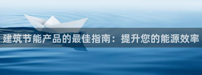e尊国际娱乐官网地址：建筑节能产品的最佳指南：提升您的能源效率