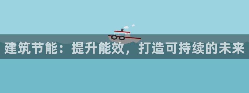 e尊国际的手机登录网站：建筑节能：提升能效，打造可持续的未来