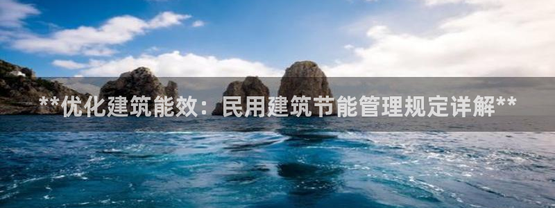e尊体育：**优化建筑能效：民用建筑节能管理规定详解**