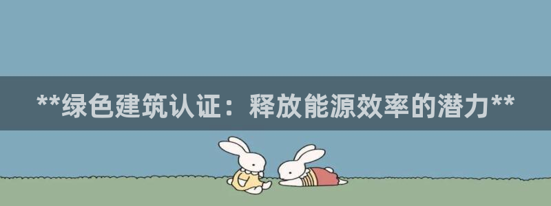 e尊国际app：**绿色建筑认证：释放能源效率的潜力**