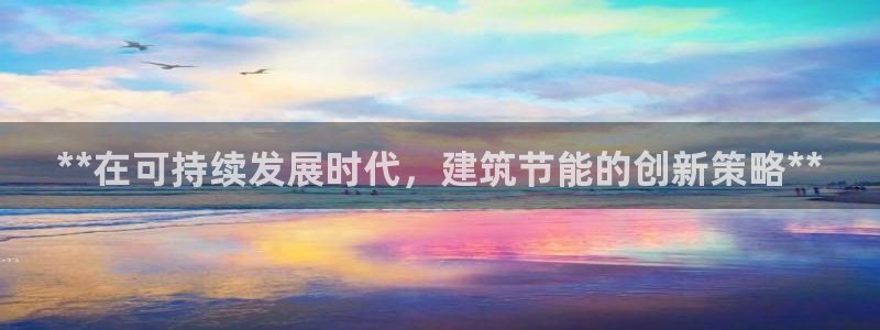 e尊国际-可可计划：**在可持续发展时代，建筑节能的创新策略**