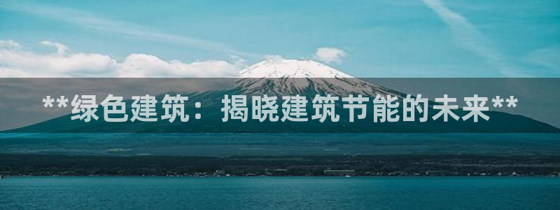 e尊国际网址：**绿色建筑：揭晓建筑节能的未来**