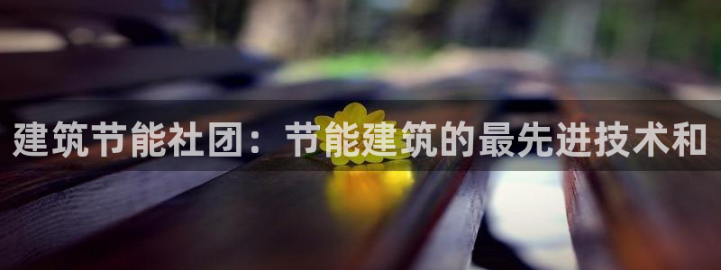 e尊国际平台：建筑节能社团：节能建筑的最先进技术和
