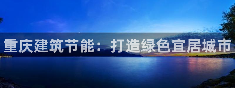 e尊国际客户端：重庆建筑节能：打造绿色宜居城市