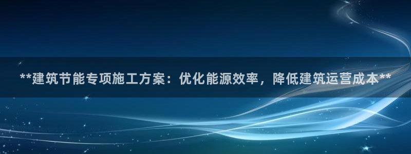 e尊国际是干什么的：**建筑节能专项施工方案：优化能源效率，降低建筑运营成本**