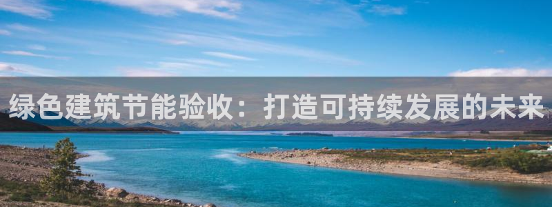 e尊国际客户端：绿色建筑节能验收：打造可持续发展的未来
