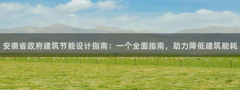 e尊体育：安徽省政府建筑节能设计指南：一个全面指南，助力降低建筑能耗