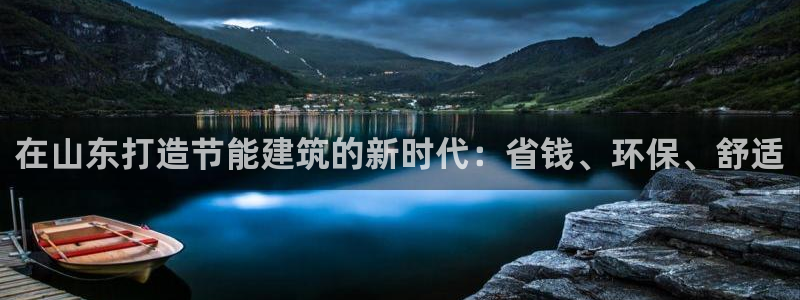 e尊国际的手机登录网站：在山东打造节能建筑的新时代：省钱、环保、舒适