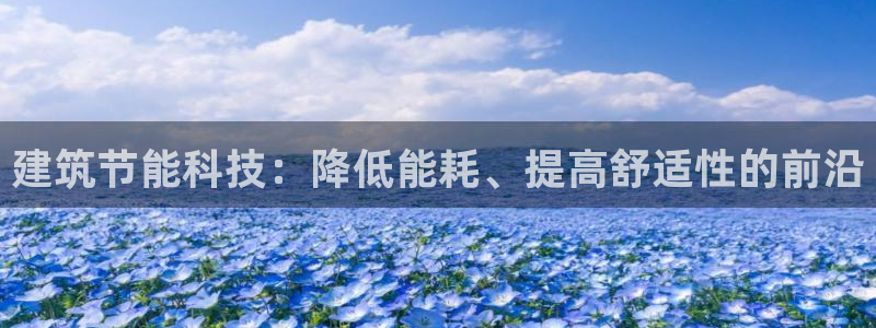 e尊国际娱乐官网下载：建筑节能科技：降低能耗、提高舒适性的前沿