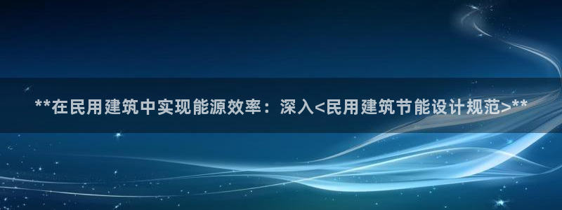 尊亿娱乐国际官网：**在民用建筑中实现能源效率：深入<民用建筑节能设计规范>**