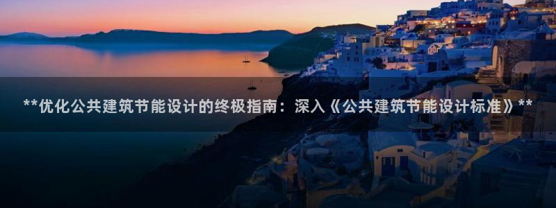 谁知道e尊国际的网址：**优化公共建筑节能设计的终极指南：深入《公共建筑节能设计标准》**