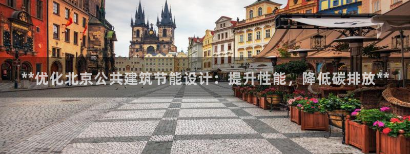 e尊国际的手机登录网站：**优化北京公共建筑节能设计：提升性能，降低碳排放**