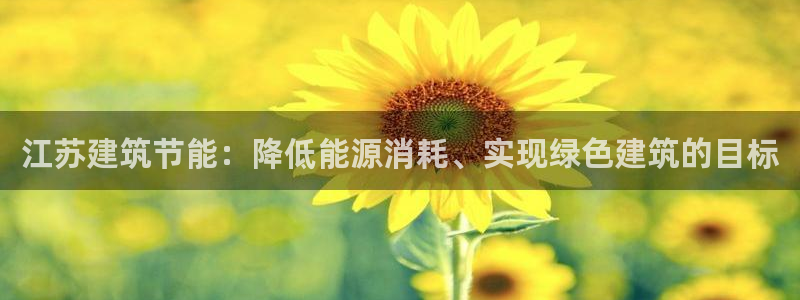 e尊国际娱乐官网下载：江苏建筑节能：降低能源消耗、实现绿色建筑的目标