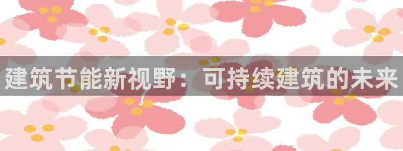 谁知道e尊国际的网址：建筑节能新视野：可持续建筑的未来