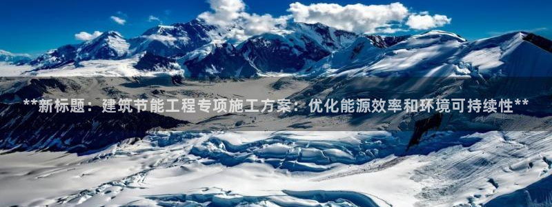 e尊电竞：**新标题：建筑节能工程专项施工方案：优化能源效率和环境可持续性**