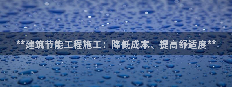 e尊电竞：**建筑节能工程施工：降低成本、提高舒适度**