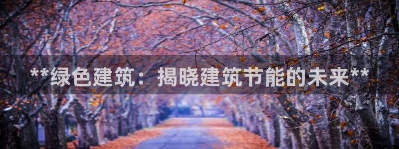 谁知道e尊国际的网址：**绿色建筑：揭晓建筑节能的未来**