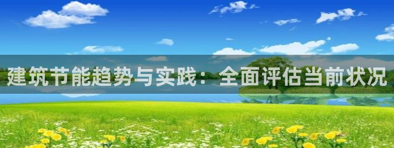 e尊国际可靠吗：建筑节能趋势与实践：全面评估当前状况