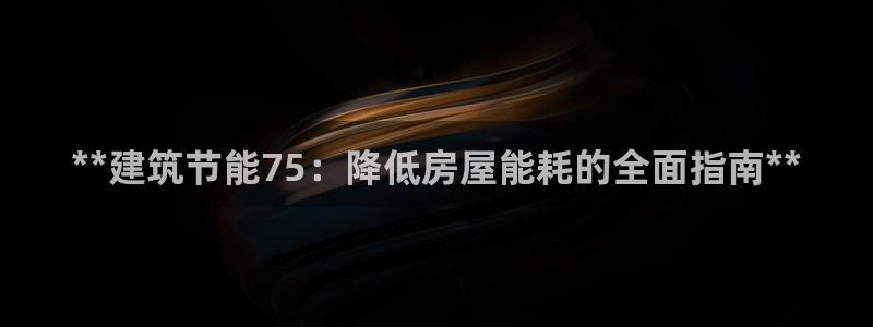 e尊国际娱乐官网地址：**建筑节能75：降低房屋能耗的全面指南**