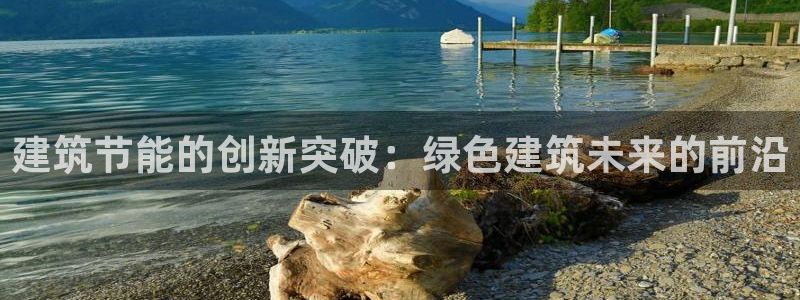 e尊国际娱乐官网下载：建筑节能的创新突破：绿色建筑未来的前沿