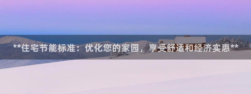 e尊国际娱乐官网下载：**住宅节能标准：优化您的家园，享受舒适和经济实惠**