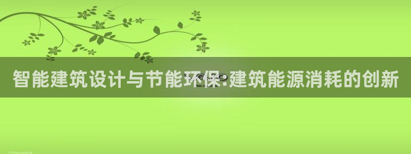 e尊国际娱乐官网下载：智能建筑设计与节能环保:建筑能源消耗的创新