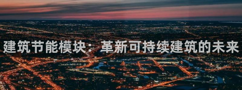 e尊国际是干什么的：建筑节能模块：革新可持续建筑的未来