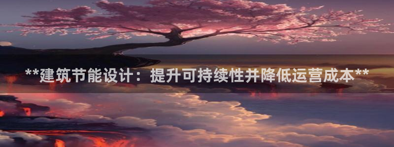 e尊国际是干什么的：**建筑节能设计：提升可持续性并降低运营成本**