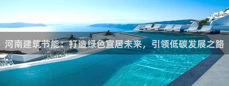 e尊国际客户端：河南建筑节能：打造绿色宜居未来，引领低碳发展之路