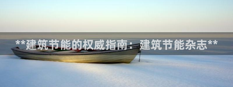 e尊国际可靠吗：**建筑节能的权威指南：建筑节能杂志**