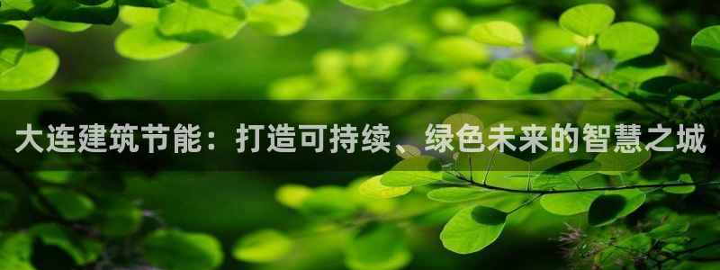 E尊国际：大连建筑节能：打造可持续、绿色未来的智慧之城