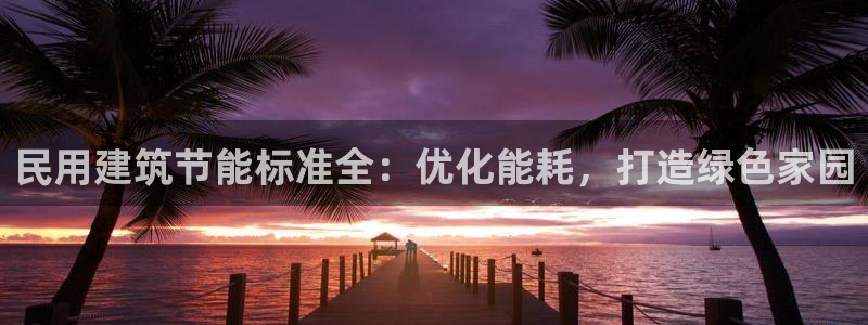 e尊电竞：民用建筑节能标准全：优化能耗，打造绿色家园