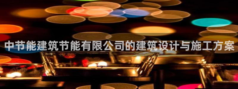 e尊国际的手机登录网站：中节能建筑节能有限公司的建筑设计与施工方案
