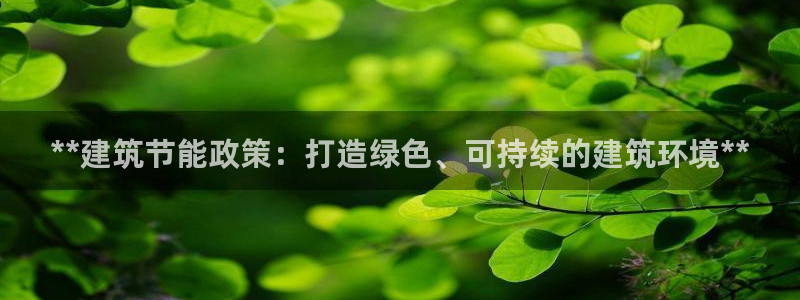 尊亿娱乐国际官网：**建筑节能政策：打造绿色、可持续的建筑环境**