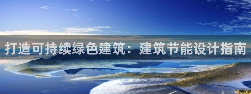 e尊国际娱乐官网下载：打造可持续绿色建筑：建筑节能设计指南