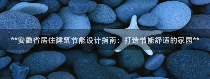 E尊国际：**安徽省居住建筑节能设计指南：打造节能舒适的家园**