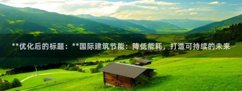e尊电竞：**优化后的标题：**国际建筑节能：降低能耗，打造可持续的未来