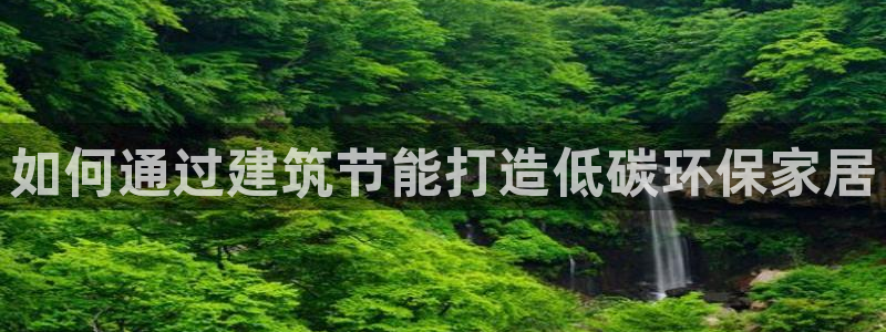 e尊国际网址：如何通过建筑节能打造低碳环保家居