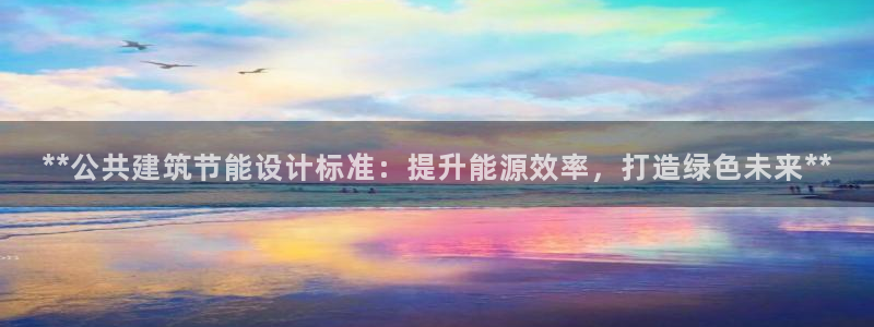 e尊国际客服：**公共建筑节能设计标准：提升能源效率，打造绿色未来**